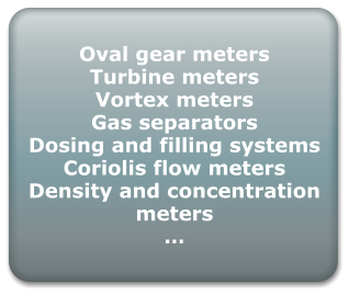 Oval gear meters Turbine meters Vortex meters Gas separators Dosing and filling systems Coriolis flow meters Density and concentration meters 